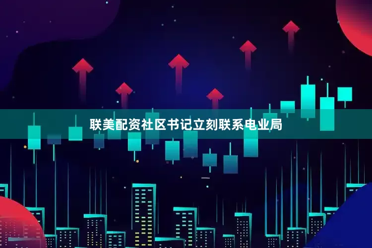 联美配资社区书记立刻联系电业局