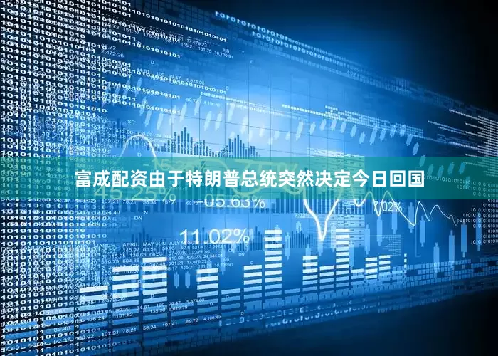 富成配资由于特朗普总统突然决定今日回国