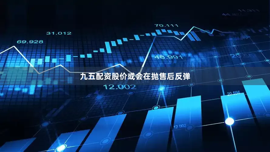 九五配资股价或会在抛售后反弹