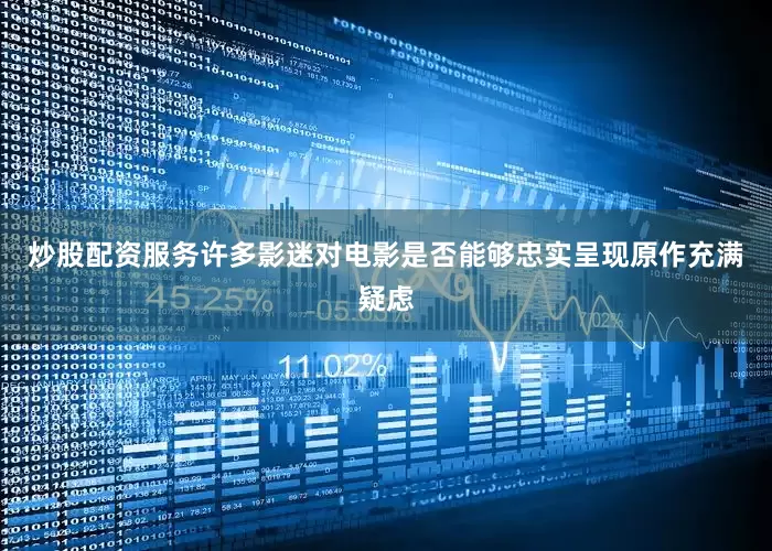 炒股配资服务许多影迷对电影是否能够忠实呈现原作充满疑虑