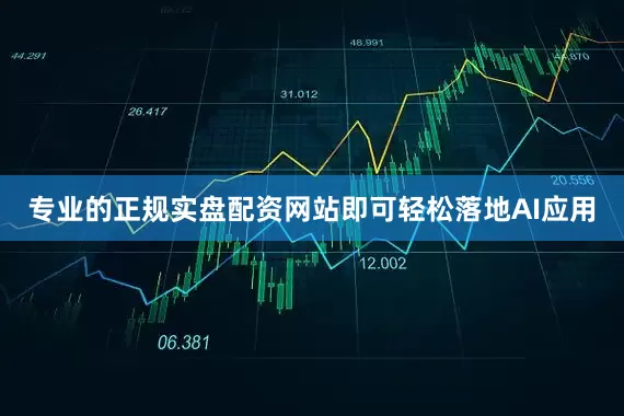 专业的正规实盘配资网站即可轻松落地AI应用