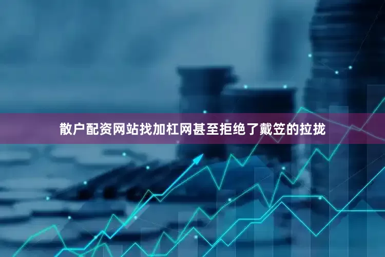 散户配资网站找加杠网甚至拒绝了戴笠的拉拢