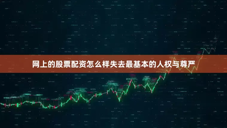 网上的股票配资怎么样失去最基本的人权与尊严