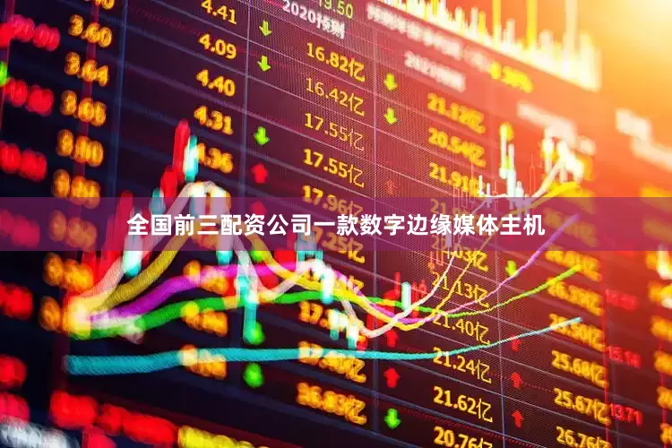 全国前三配资公司一款数字边缘媒体主机