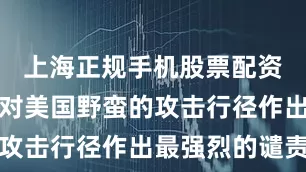 上海正规手机股票配资论坛伊朗对美国野蛮的攻击行径作出最强烈的谴责