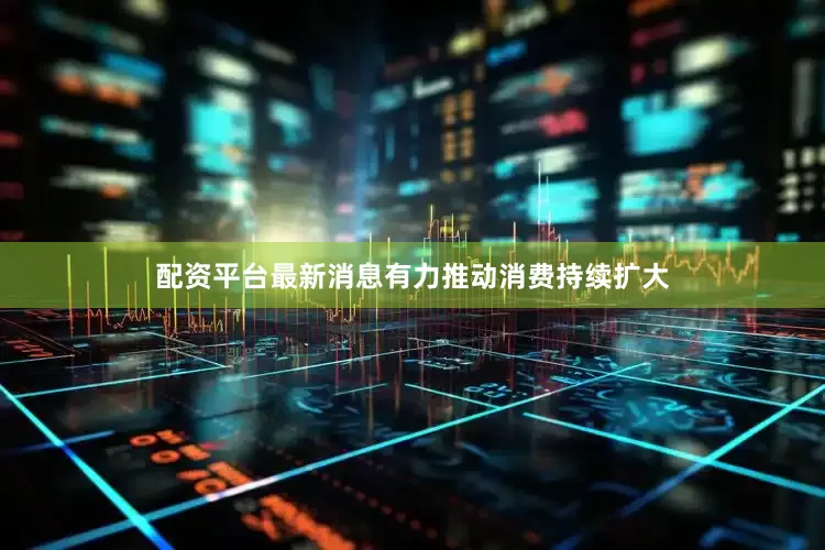 配资平台最新消息有力推动消费持续扩大