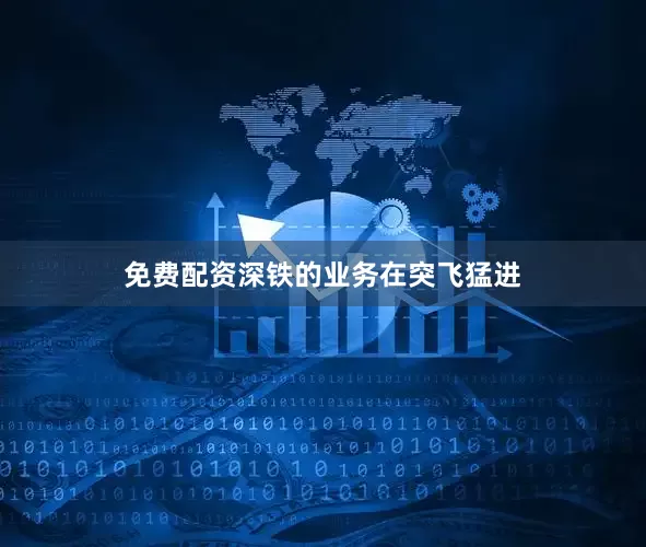 免费配资深铁的业务在突飞猛进