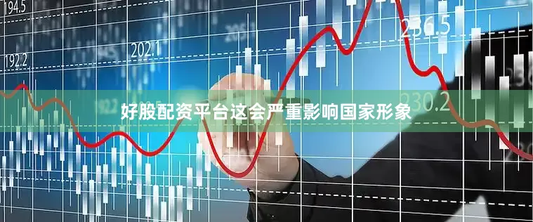好股配资平台这会严重影响国家形象