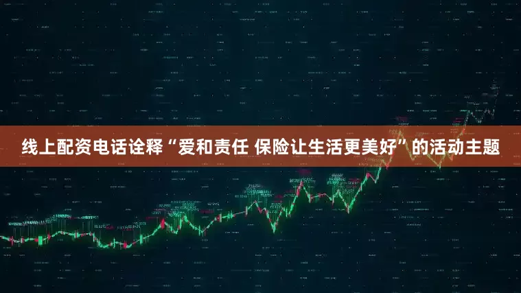 线上配资电话诠释“爱和责任 保险让生活更美好”的活动主题