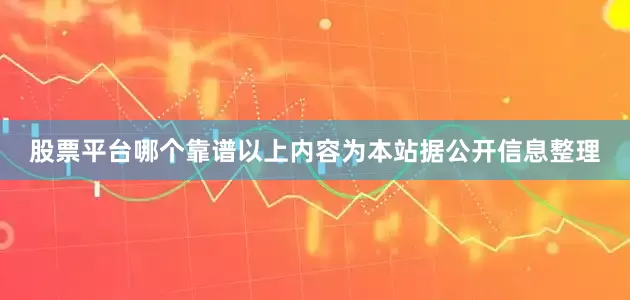 股票平台哪个靠谱以上内容为本站据公开信息整理