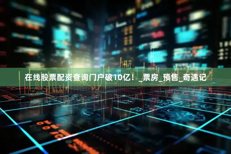 在线股票配资查询门户破10亿！_票房_预售_奇遇记
