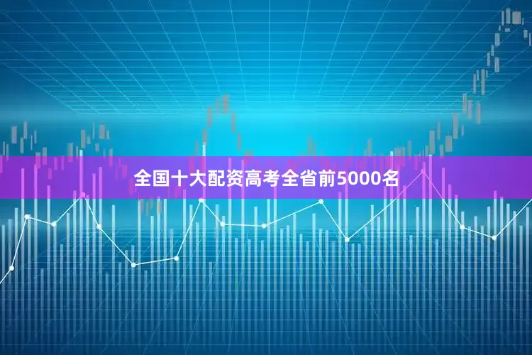 全国十大配资高考全省前5000名
