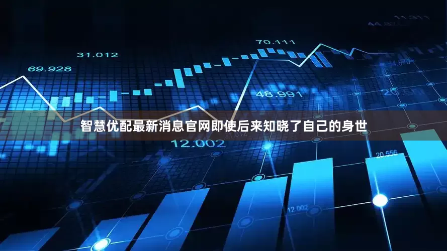 智慧优配最新消息官网即使后来知晓了自己的身世