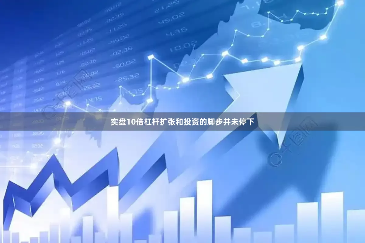 实盘10倍杠杆扩张和投资的脚步并未停下