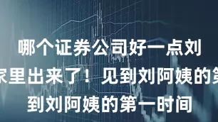 哪个证券公司好一点刘阿姨从家里出来了！见到刘阿姨的第一时间