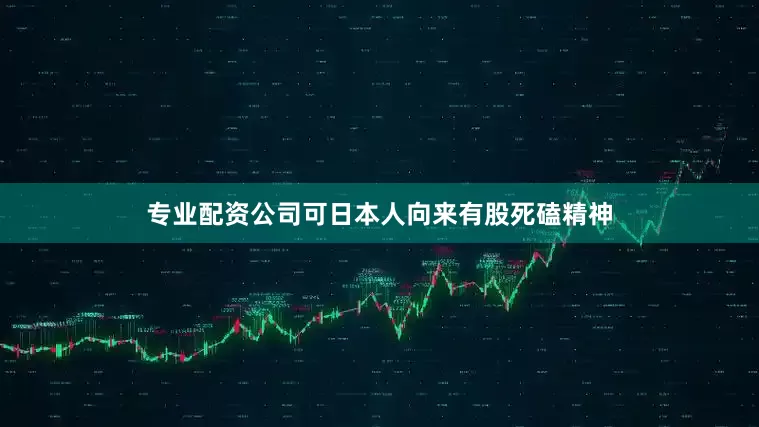 专业配资公司可日本人向来有股死磕精神