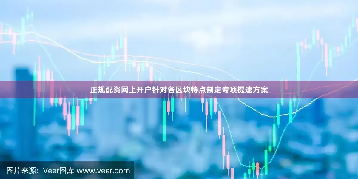 正规配资网上开户针对各区块特点制定专项提速方案