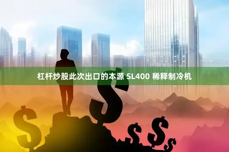 杠杆炒股　　此次出口的本源 SL400 稀释制冷机