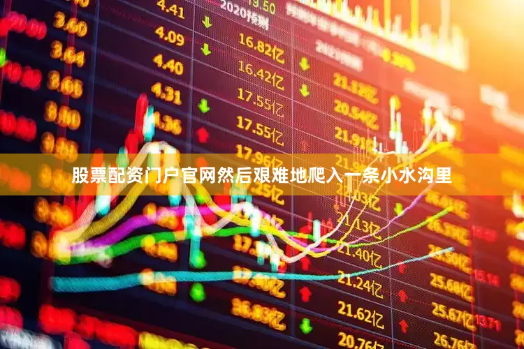 股票配资门户官网然后艰难地爬入一条小水沟里