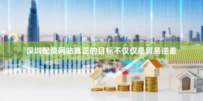 深圳配资网站真正的目标不仅仅是贸易逆差