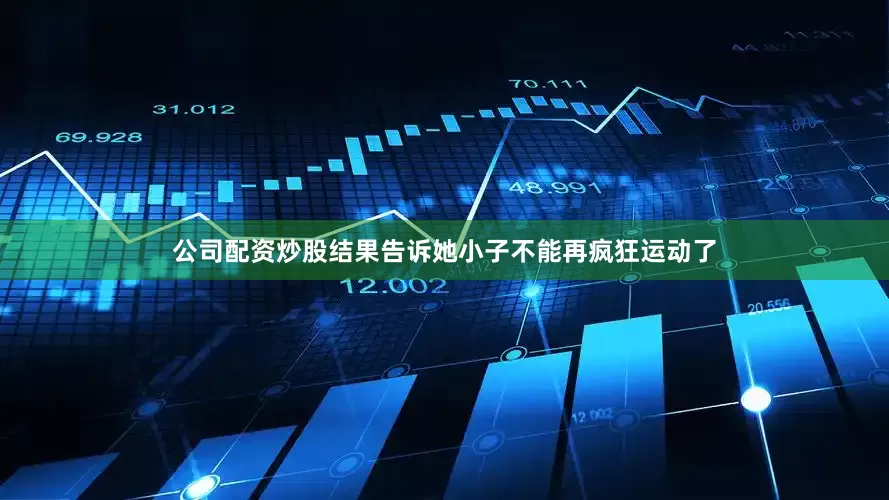 公司配资炒股结果告诉她小子不能再疯狂运动了
