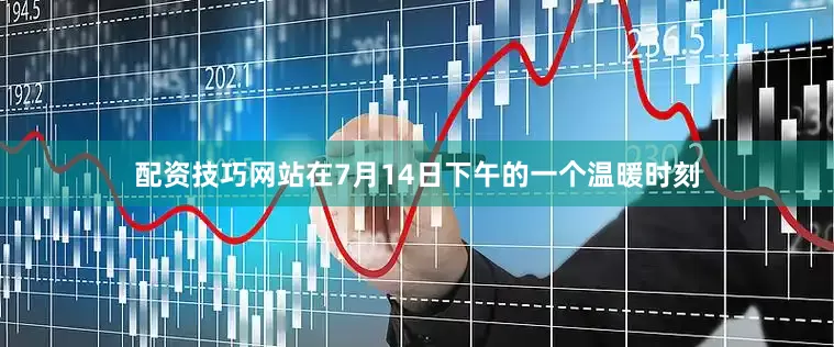 配资技巧网站在7月14日下午的一个温暖时刻