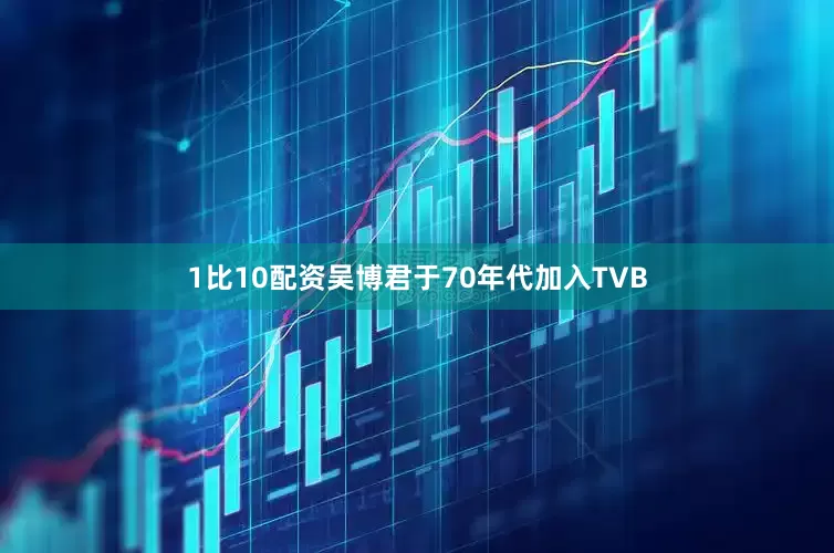 1比10配资吴博君于70年代加入TVB