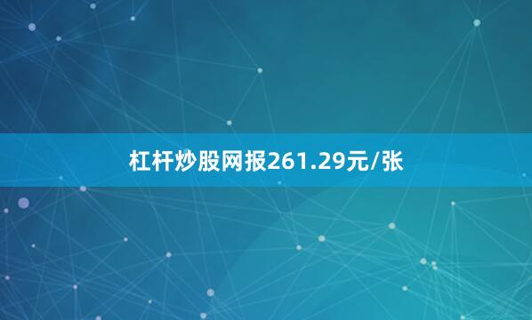 杠杆炒股网报261.29元/张