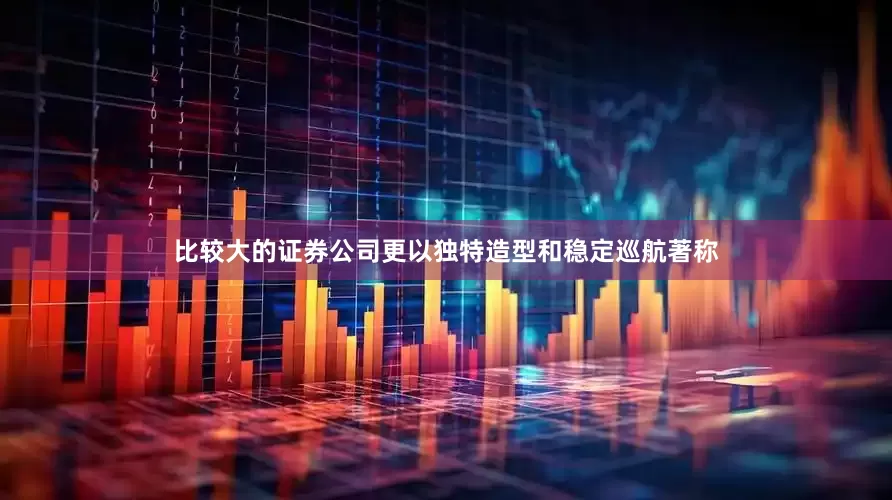 比较大的证券公司更以独特造型和稳定巡航著称