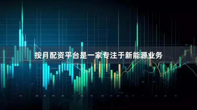 按月配资平台是一家专注于新能源业务