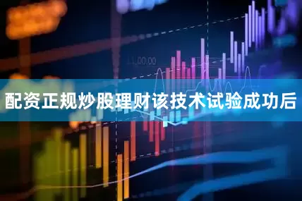 配资正规炒股理财　　该技术试验成功后