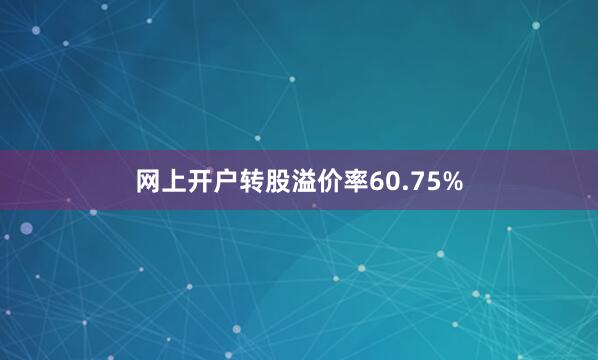 网上开户转股溢价率60.75%