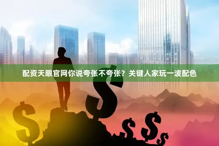 配资天眼官网你说夸张不夸张？关键人家玩一波配色