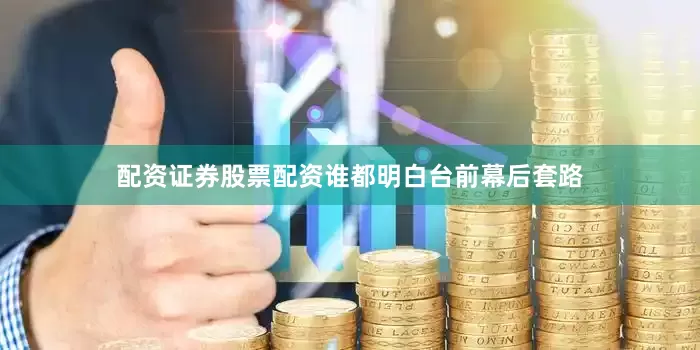 配资证券股票配资谁都明白台前幕后套路