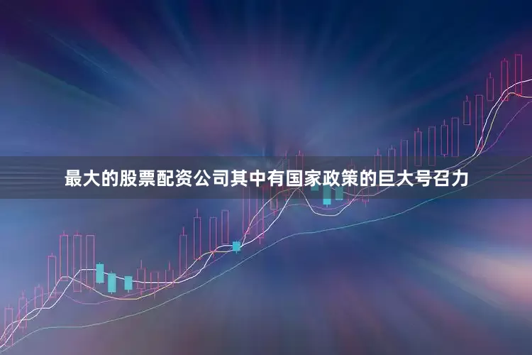 最大的股票配资公司其中有国家政策的巨大号召力