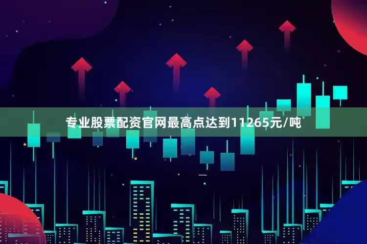 专业股票配资官网最高点达到11265元/吨