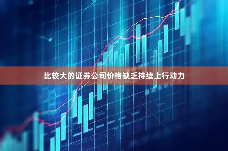 比较大的证券公司价格缺乏持续上行动力