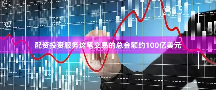配资投资服务这笔交易的总金额约100亿美元