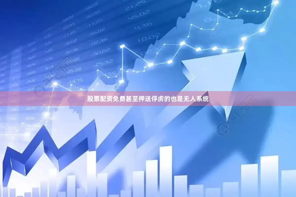 股票配资免费甚至押送俘虏的也是无人系统