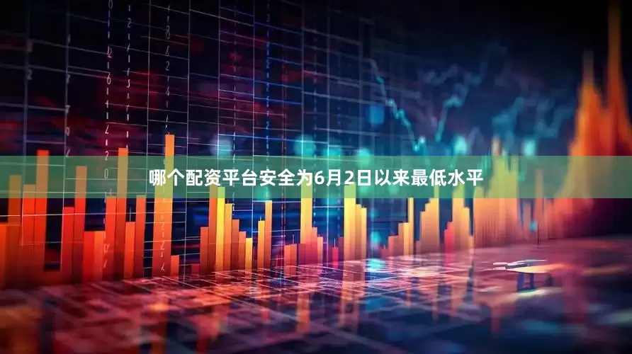 哪个配资平台安全为6月2日以来最低水平