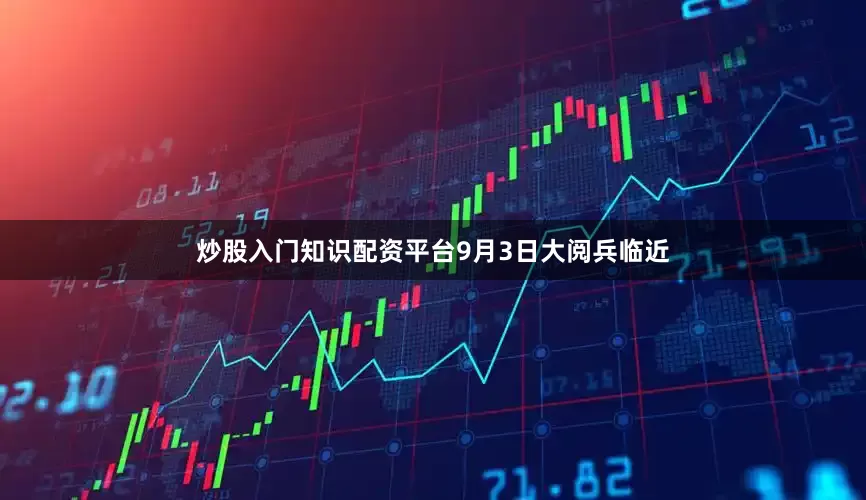 炒股入门知识配资平台　　9月3日大阅兵临近