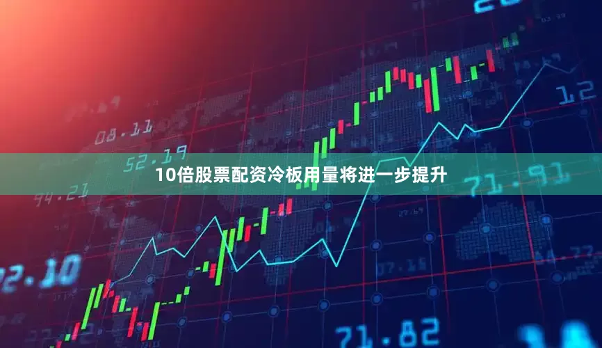 10倍股票配资冷板用量将进一步提升