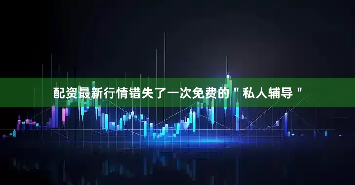 配资最新行情错失了一次免费的＂私人辅导＂