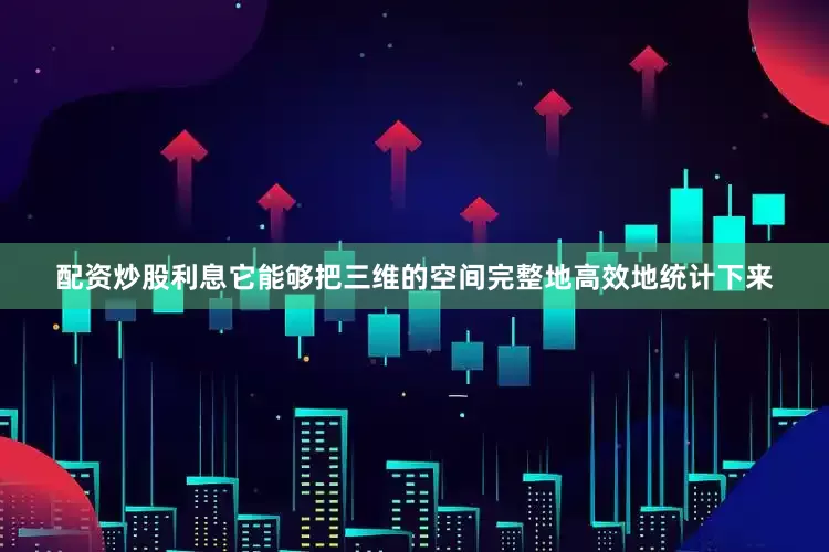 配资炒股利息它能够把三维的空间完整地高效地统计下来