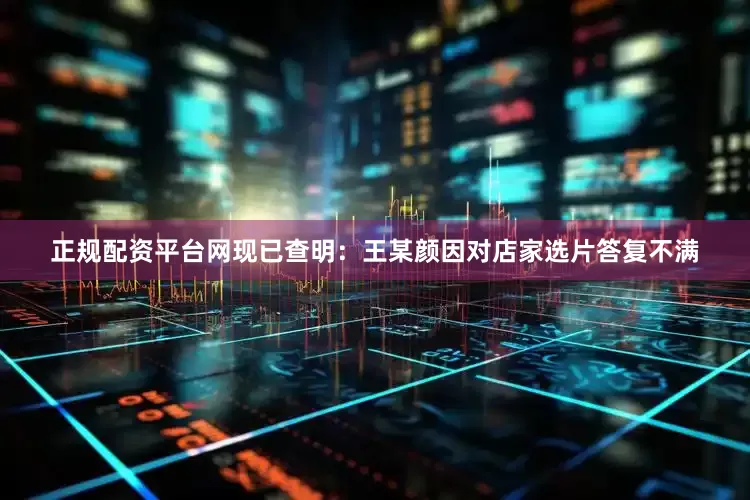 正规配资平台网现已查明：王某颜因对店家选片答复不满