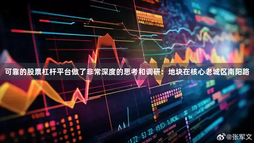 可靠的股票杠杆平台做了非常深度的思考和调研：地块在核心老城区南阳路