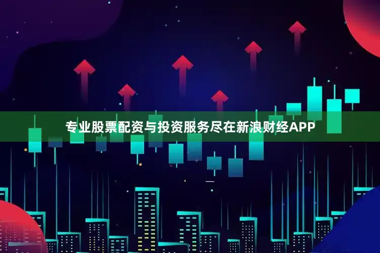 专业股票配资与投资服务尽在新浪财经APP