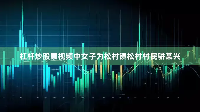 杠杆炒股票视频中女子为松村镇松村村民骈某兴