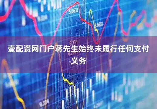 壹配资网门户蒋先生始终未履行任何支付义务