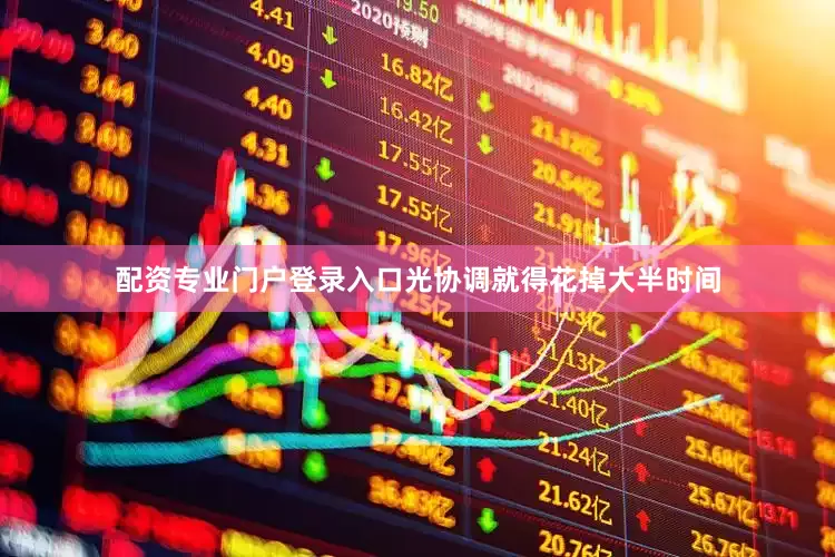 配资专业门户登录入口光协调就得花掉大半时间